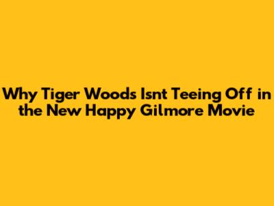 Why Tiger Woods Isn't Teeing Off in the New *Happy Gilmore* Movie
