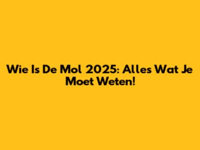 Wie Is De Mol 2025: Alles Wat Je Moet Weten!