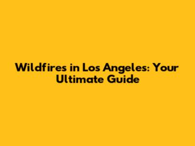 Wildfires in Los Angeles: Your Ultimate Guide
