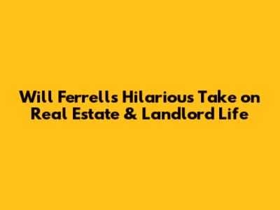 Will Ferrell's Hilarious Take on Real Estate & Landlord Life