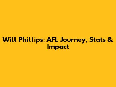 Will Phillips: AFL Journey, Stats & Impact
