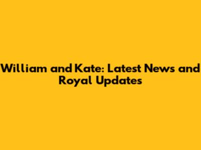 William and Kate: Latest News and Royal Updates