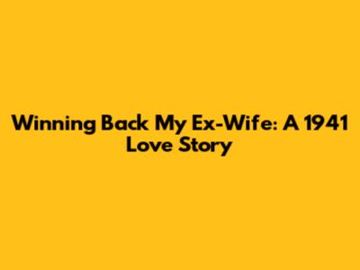 Winning Back My Ex-Wife: A 1941 Love Story