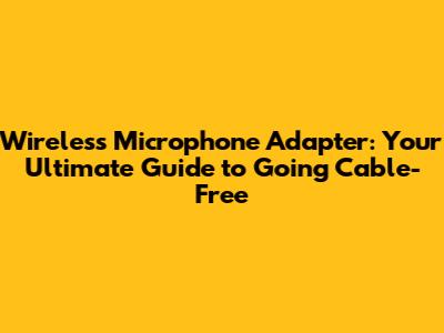 Wireless Microphone Adapter: Your Ultimate Guide to Going Cable-Free