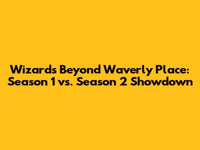 Wizards Beyond Waverly Place: Season 1 vs. Season 2 Showdown
