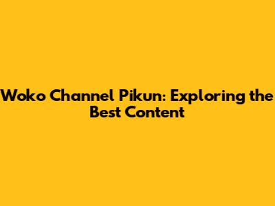 Woko Channel Pikun: Exploring the Best Content