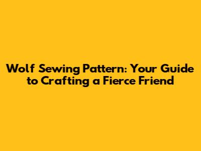 Wolf Sewing Pattern: Your Guide to Crafting a Fierce Friend