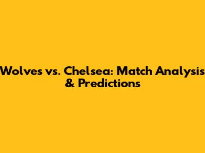 Wolves vs. Chelsea: Match Analysis & Predictions