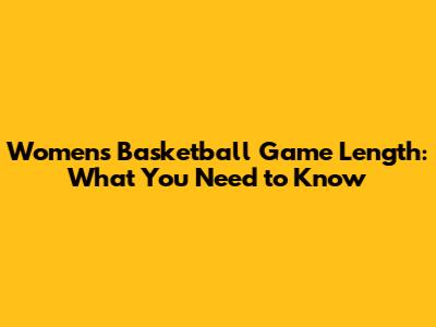 Women's Basketball Game Length: What You Need to Know