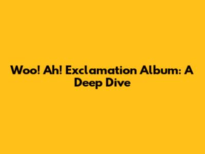 Woo! Ah! Exclamation Album: A Deep Dive