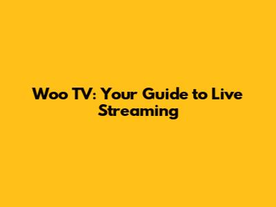 Woo TV: Your Guide to Live Streaming