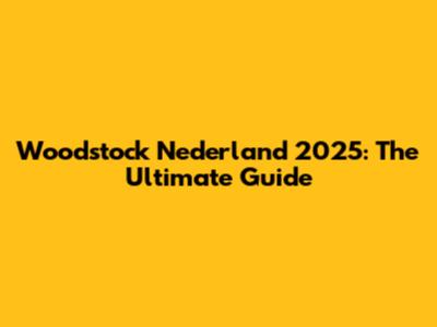 Woodstock Nederland 2025: The Ultimate Guide