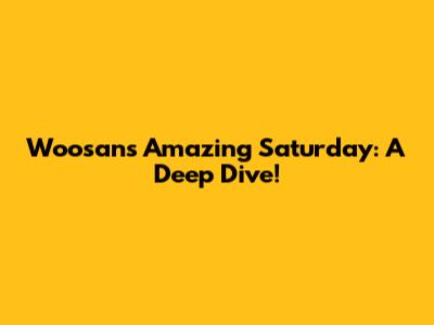 Woosan's Amazing Saturday: A Deep Dive!