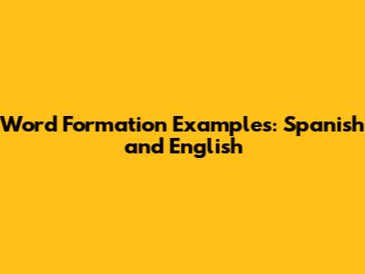 Word Formation Examples: Spanish and English