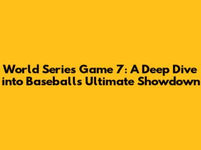 World Series Game 7: A Deep Dive into Baseball's Ultimate Showdown