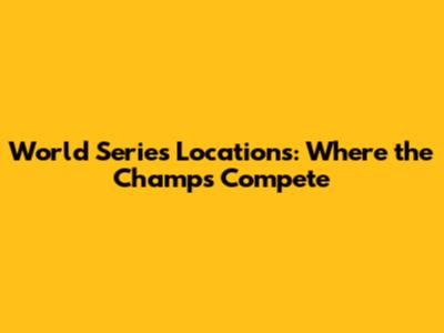 World Series Locations: Where the Champs Compete
