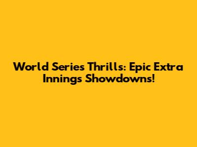 World Series Thrills: Epic Extra Innings Showdowns!