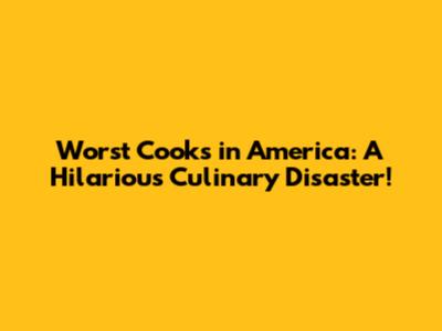 Worst Cooks in America: A Hilarious Culinary Disaster!