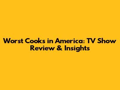 Worst Cooks in America: TV Show Review & Insights