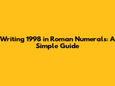 Writing 1998 in Roman Numerals: A Simple Guide