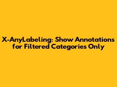 X-AnyLabeling: Show Annotations for Filtered Categories Only