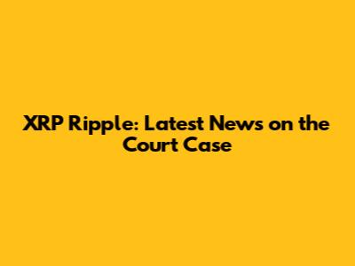 XRP Ripple: Latest News on the Court Case