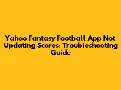 Yahoo Fantasy Football App Not Updating Scores: Troubleshooting Guide