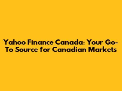 Yahoo Finance Canada: Your Go-To Source for Canadian Markets