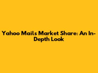 Yahoo Mail's Market Share: An In-Depth Look