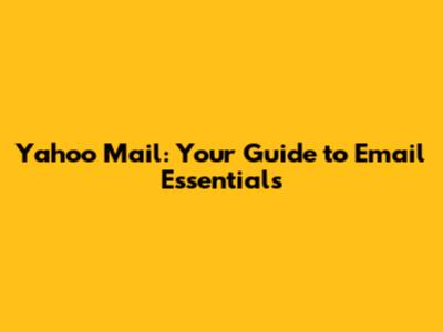 Yahoo Mail: Your Guide to Email Essentials