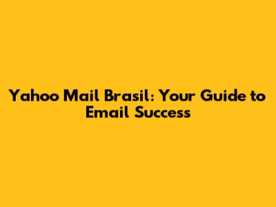 Yahoo Mail Brasil: Your Guide to Email Success