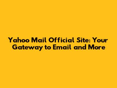 Yahoo Mail Official Site: Your Gateway to Email and More