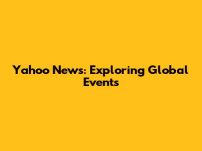 Yahoo News: Exploring Global Events