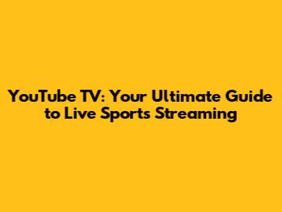YouTube TV: Your Ultimate Guide to Live Sports Streaming
