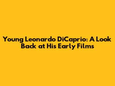 Young Leonardo DiCaprio: A Look Back at His Early Films