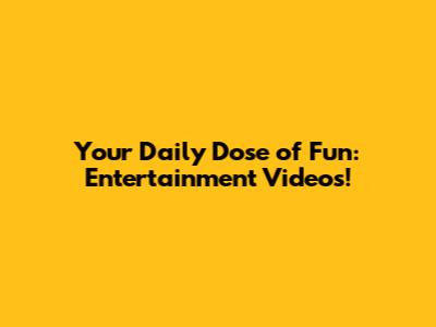 Your Daily Dose of Fun: Entertainment Videos!