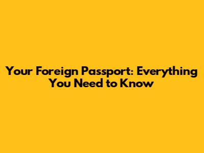 Your Foreign Passport: Everything You Need to Know
