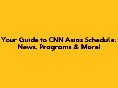 Your Guide to CNN Asia's Schedule: News, Programs & More!