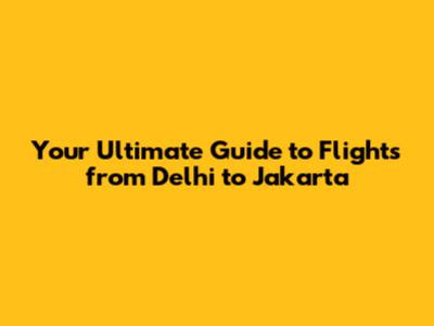 Your Ultimate Guide to Flights from Delhi to Jakarta