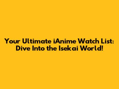 Your Ultimate iAnime Watch List: Dive Into the Isekai World!