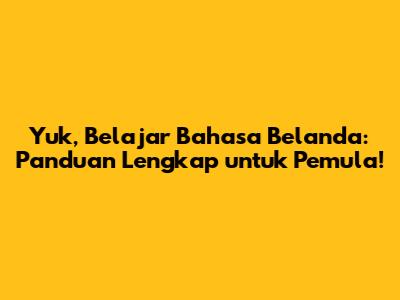 Yuk, Belajar Bahasa Belanda: Panduan Lengkap untuk Pemula!