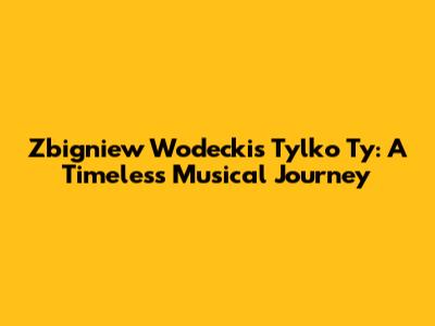 Zbigniew Wodecki's 'Tylko Ty': A Timeless Musical Journey
