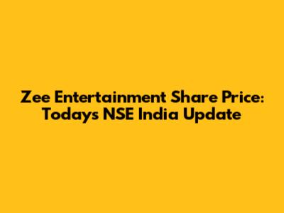 Zee Entertainment Share Price: Today's NSE India Update
