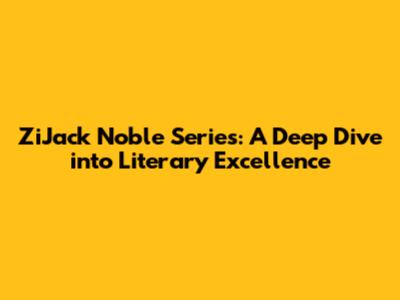 ZiJack Noble Series: A Deep Dive into Literary Excellence