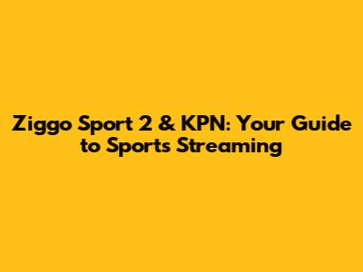 Ziggo Sport 2 & KPN: Your Guide to Sports Streaming