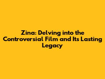 Zina: Delving into the Controversial Film and Its Lasting Legacy