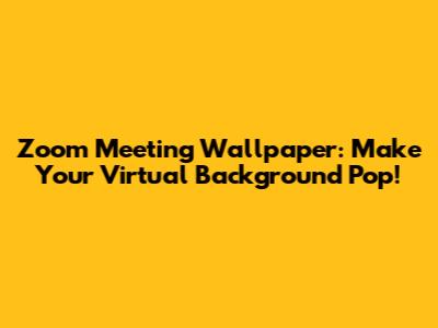 Zoom Meeting Wallpaper: Make Your Virtual Background Pop!