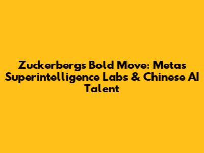 Zuckerberg's Bold Move: Meta's Superintelligence Labs & Chinese AI Talent