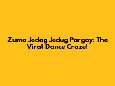 Zuma Jedag Jedug Pargoy: The Viral Dance Craze!