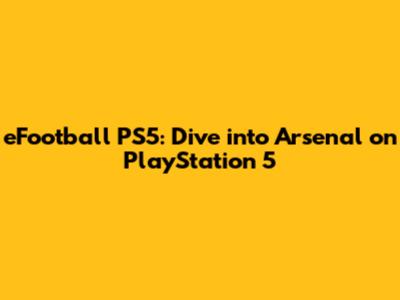 eFootball PS5: Dive into Arsenal on PlayStation 5
